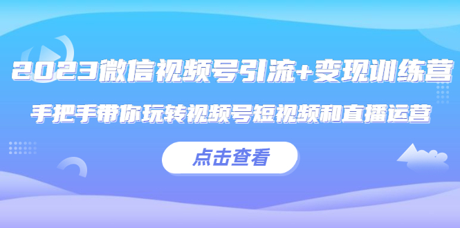 【副业项目5631期】2023微信视频号引流+变现训练营：手把手带你玩转视频号短视频和直播运营缩略图