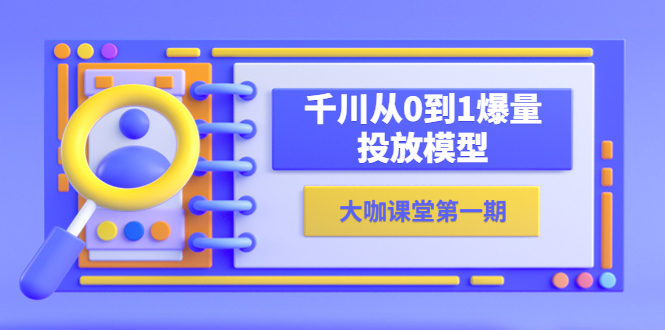 【副业项目5922期】蝉妈妈-大咖课堂第一期，千川从0到1爆量投放模型（23节视频课）缩略图