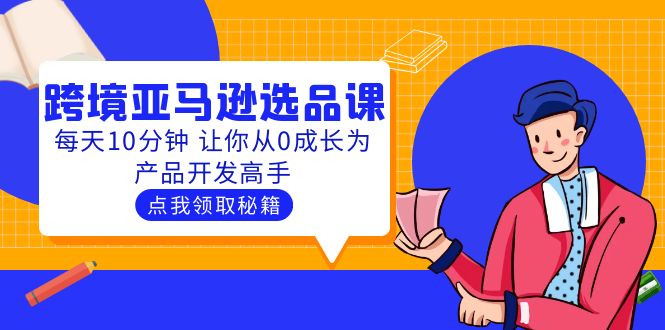 【副业项目5827期】聪明人都在学的跨境亚马逊选品课：每天10分钟 让你从0成长为产品开发高手缩略图