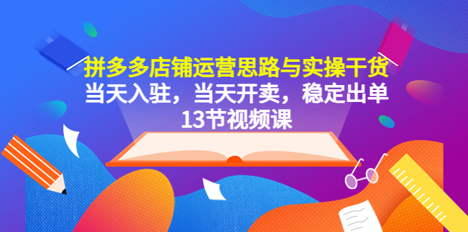 【副业项目5757期】拼多多店铺运营思路与实操干货，当天入驻，当天开卖，稳定出单（13节课）缩略图