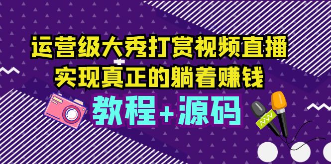 【副业项目5708期】运营级大秀打赏视频直播，实现真正的躺着赚钱（视频教程+源码）缩略图