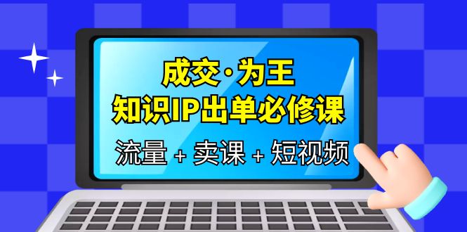 【副业项目6194期】成交·为王，知识·IP出单必修课（流量+卖课+短视频）缩略图