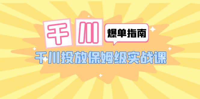 【副业项目6184期】千川-爆单实战指南：千川投放保姆级实战课（22节课时）缩略图