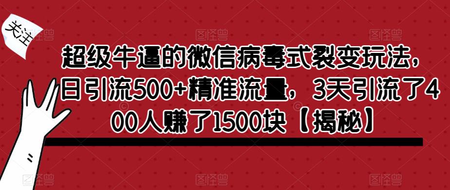 【副业项目6148期】超级牛逼的微信病毒式裂变玩法，日引流500+精准流量，3天引流了400人赚了1500块缩略图