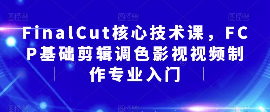 【副业项目6236期】FinalCut核心技术课，FCP基础剪辑调色影视视频制作专业入门缩略图