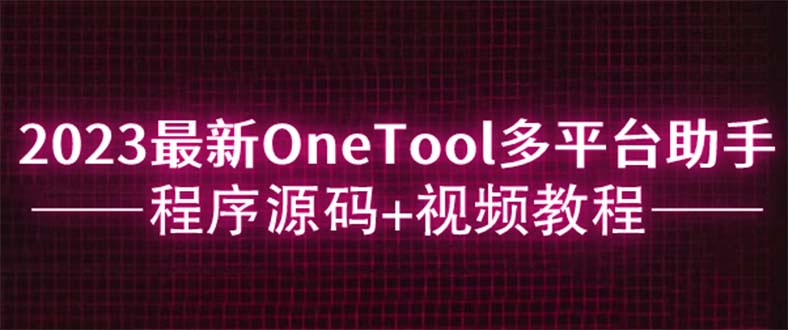 【副业项目6044期】2023最新OneTool多平台助手程序源码+视频教程缩略图