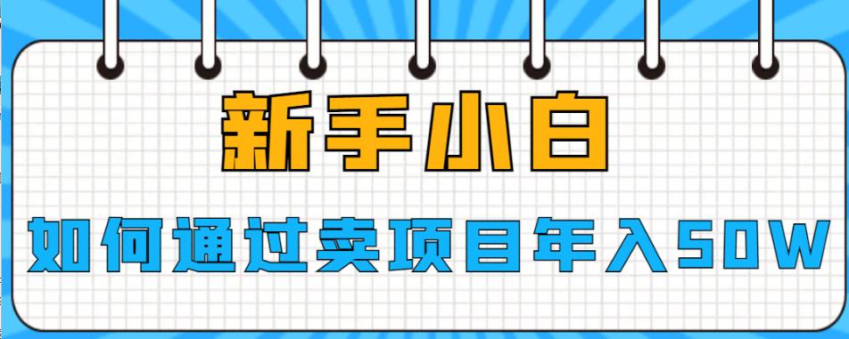 【副业项目6774期】新手小白如何通过卖项目年入50W【揭秘】缩略图