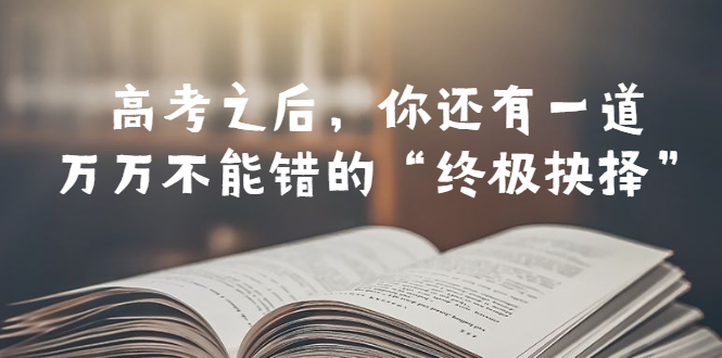 【副业项目6456期】某公众号付费文章——高考-之后，你还有一道万万不能错的“终极抉择”缩略图