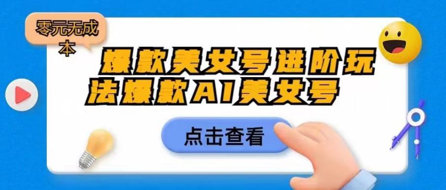 【副业项目6728期】爆款美女号进阶玩法爆款AI美女号，日入1000零元无成本【揭秘】缩略图