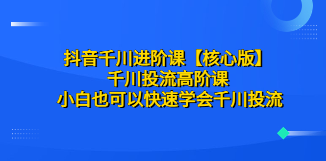 【副业项目6640期】抖音千川进阶课【核心版】 千川投流高阶课 小白也可以快速学会千川投流缩略图