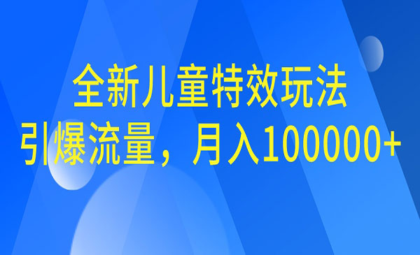 【副业项目6998期】全新儿童特效玩法，引爆流量，月入100000+缩略图