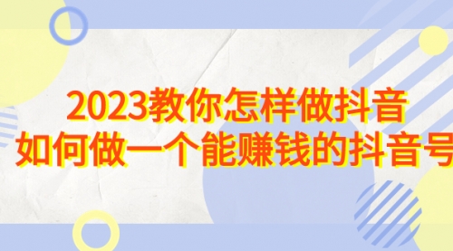 【副业项目7116期】2023教你怎样做抖音，如何做一个能赚钱的抖音号（22节课）缩略图