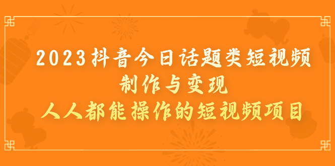 【副业项目7255期】2023抖音今日话题类短视频制作与变现，人人都能操作的短视频项目缩略图