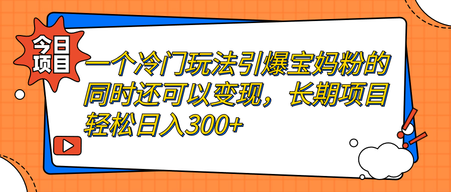 【副业项目7283期】一个冷门玩法引爆宝妈粉的同时还可以变现，长期项目轻松日入300+缩略图