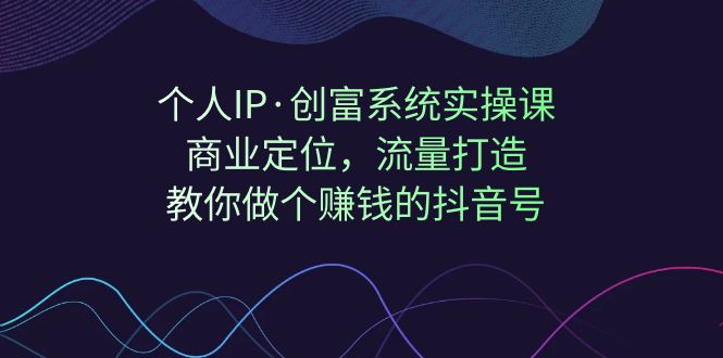 【副业项目7322期】个人IP·创富系统实操课：商业定位，流量打造，教你做个赚钱的抖音号缩略图