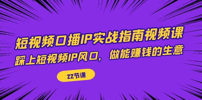 【副业项目7343期】短视频口播IP实战指南视频课，踩上短视频IP风口，做能赚钱的生意（22节课）缩略图