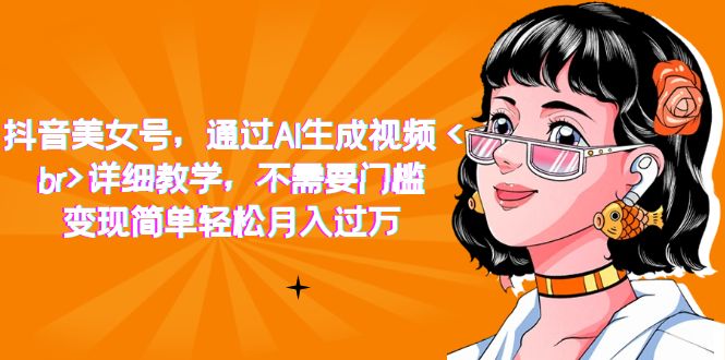 【副业项目7407期】抖音美女号，通过AI生成视频，详细教学，不需要门槛，变现简单轻松月入过万缩略图