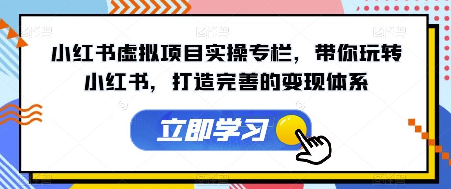 【副业项目7440期】小红书虚拟项目实操专栏，带你玩转小红书，打造完善的变现体系缩略图