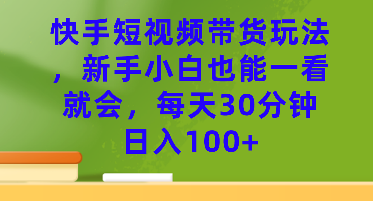 【副业项目7461期】快手短视频带货玩法，新手小白也能一看就会，每天30分钟日入100+缩略图