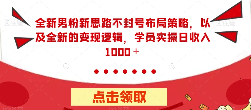 【副业项目7484期】全新男粉新思路不封号布局策略，以及全新的变现逻辑，实操日收入1000＋【揭秘】缩略图