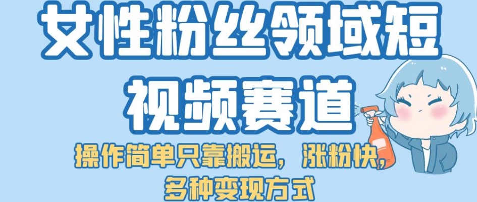 【副业项目7502期】女性粉丝领域短视频赛道，操作简单只靠搬运，涨粉快，多种变现方式【揭秘】缩略图