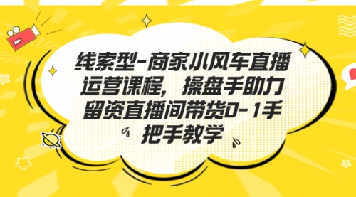 【副业项目7258期】商家小风车直播运营课程，操盘手助力留资直播间带货0-1手把手教学缩略图