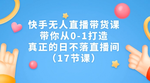 【副业项目7259期】快手无人直播带货课，带你从0-1打造，真正的日不落直播间缩略图