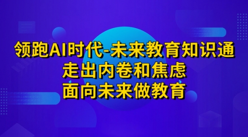 【副业项目7289期】领跑·AI时代-未来教育·知识通：走出内卷和焦虑缩略图