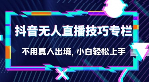 【副业项目7306期】抖音无人直播技巧专栏，不用真人出境，小白轻松上手（27节）缩略图