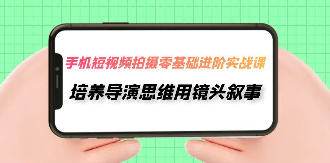 【副业项目7921期】手机短视频拍摄-零基础进阶实操课，培养导演思维用镜头叙事（30节课）缩略图