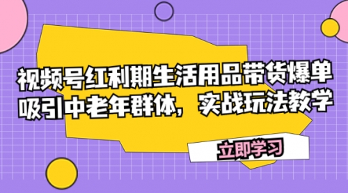 【副业项目7897期】视频号红利期生活用品带货爆单，吸引中老年群体，实战玩法教学缩略图