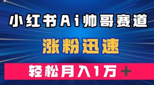 【副业项目8086期】小红书AI帅哥赛道 ，涨粉迅速，轻松月入万元缩略图