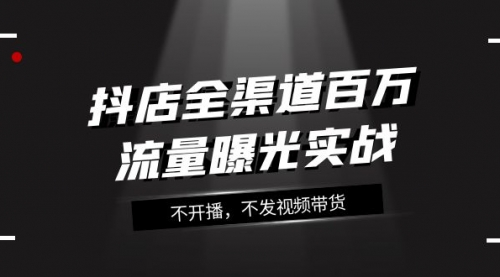 【副业项目8138期】抖店-全渠道百万流量曝光实战，不开播，不发视频带货（16节课）缩略图