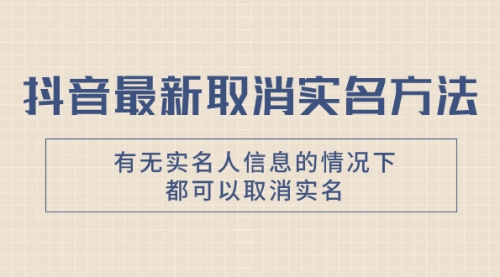 【副业项目8214期】抖音最新取消实名方法，有无实名人信息的情况下都可以取消实名缩略图