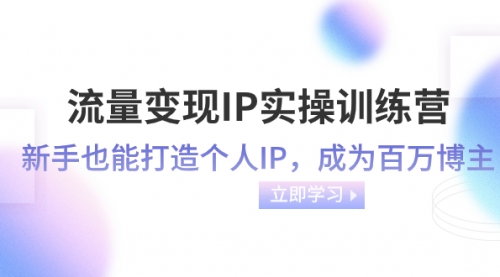 【副业项目8349期】流量变现-IP实操训练营：新手也能打造个人IP，成为百万博主缩略图