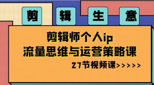 【副业项目8616期】剪辑 生意-剪辑师个人ip流量思维与运营策略课缩略图