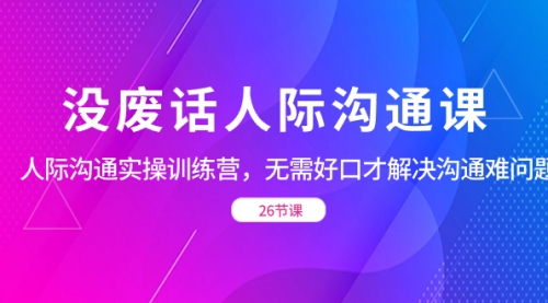 【副业项目8617期】没废话人际 沟通课，人际 沟通实操训练营，无需好口才解决沟通难问题缩略图