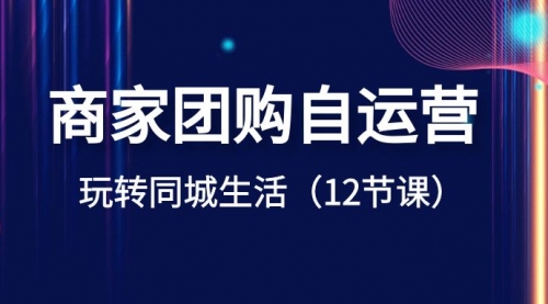 【副业项目8642期】商家团购自运营-玩转同城生活（12节课）缩略图