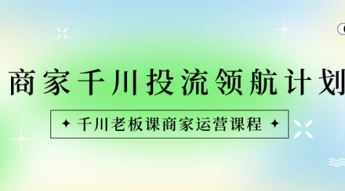 【副业8694期】商家-千川投流 领航计划：千川老板课商家运营课程缩略图