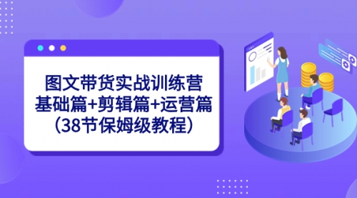 【副业8784期】图文带货实战训练营：基础篇+剪辑篇+运营篇（38节保姆级教程）缩略图