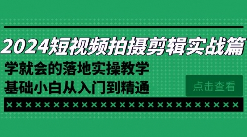 【副业8923期】2024短视频拍摄剪辑实操篇，学就会的落地实操教学，基础小白从入门到精通缩略图