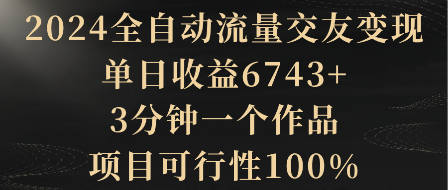 【副业8931期】2024全自动流量交友变现，单日收益6743+缩略图