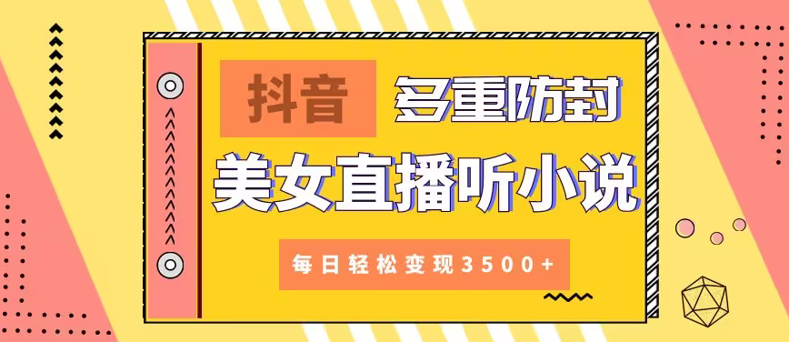 【副业9011期】抖音美女直播听小说，每日轻松变现3500+，多重防违规操作，保姆教程（价值1980元)缩略图