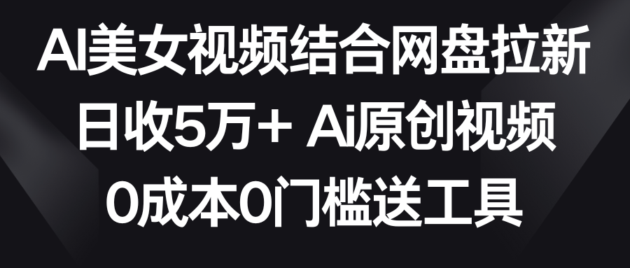 【副业9016期】AI美女视频结合网盘拉新，日收5万+两分钟一条Ai原创视频，0成本0门槛送工具缩略图