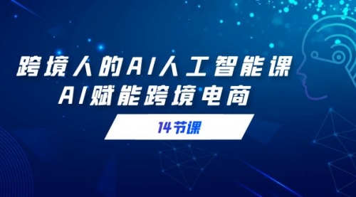 【副业9032期】跨境人的AI人工智能课，AI赋能跨境电商缩略图