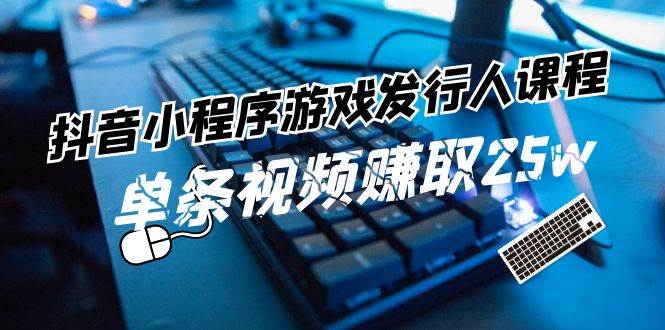 抖音小程序-游戏发行人课程：带你玩转游戏任务变现，单条视频赚取25w缩略图