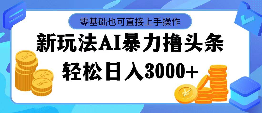 最新玩法AI暴力撸头条，零基础也可轻松日入3000+，当天起号，第二天见…缩略图