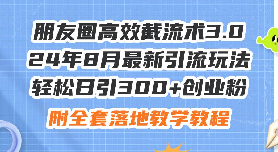 朋友圈高效截流术3.0，24年8月最新引流玩法，轻松日引300+创业粉，附全…缩略图